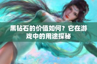 黑钻石的价值如何？它在游戏中的用途探秘