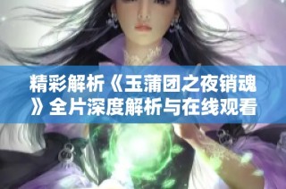 精彩解析《玉蒲团之夜销魂》全片深度解析与在线观看指南