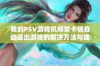 我的PSV游戏机频繁卡顿自动退出游戏的解决方法与建议