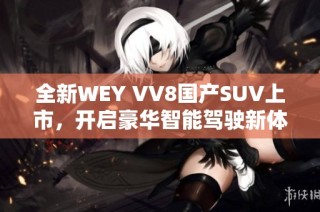 全新WEY VV8国产SUV上市，开启豪华智能驾驶新体验