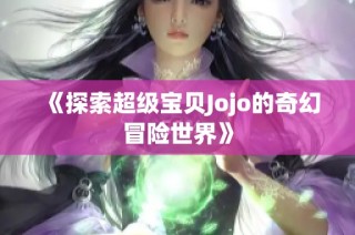 《探索超级宝贝Jojo的奇幻冒险世界》