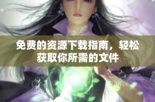 免费的资源下载指南，轻松获取你所需的文件