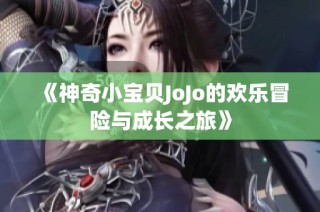 《神奇小宝贝JoJo的欢乐冒险与成长之旅》