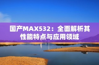 国产MAX532：全面解析其性能特点与应用领域