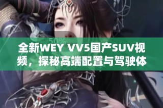 全新WEY VV5国产SUV视频，探秘高端配置与驾驶体验