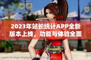 2023年站长统计APP全新版本上线，功能与体验全面升级