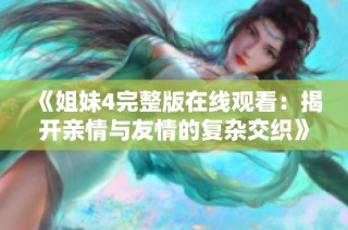 《姐妹4完整版在线观看：揭开亲情与友情的复杂交织》