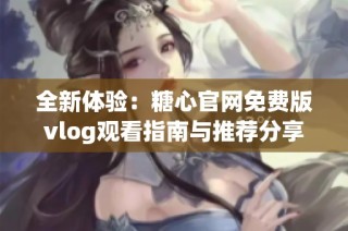 全新体验：糖心官网免费版vlog观看指南与推荐分享