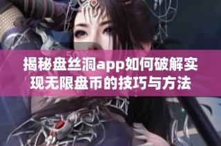 揭秘盘丝洞app如何破解实现无限盘币的技巧与方法