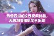 热情四溢的女性视频体验，无需观看限制尽享乐趣