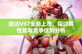 捷达VS7全新上市，探讨其性能与竞争优势分析