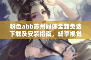 粉色abb苏州晶体全新免费下载及安装指南，畅享视觉盛宴