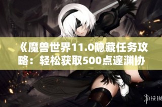 《魔兽世界11.0隐藏任务攻略：轻松获取500点邃渊协盟声望》