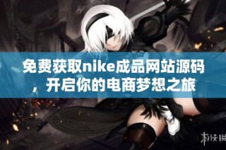 免费获取nike成品网站源码，开启你的电商梦想之旅