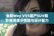 全新Wey VV5国产SUV精彩视频展示性能与设计魅力