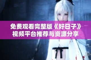 免费观看完整版《好日子》视频平台推荐与资源分享