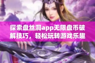 探索盘丝洞app无限盘币破解技巧，轻松玩转游戏乐趣