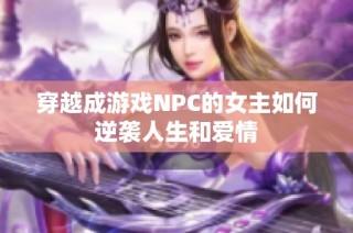 穿越成游戏NPC的女主如何逆袭人生和爱情