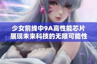 少女前线中9A高性能芯片展现未来科技的无限可能性