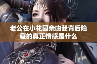 老公在小花园亲吻我背后隐藏的真正情感是什么