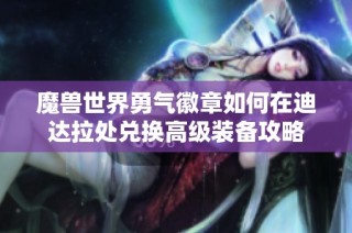 魔兽世界勇气徽章如何在迪达拉处兑换高级装备攻略