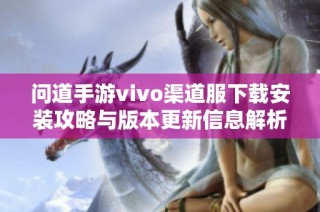 问道手游vivo渠道服下载安装攻略与版本更新信息解析