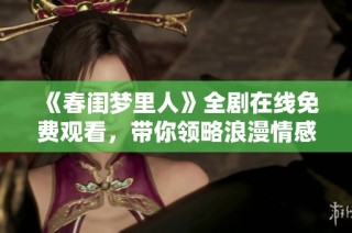 《春闺梦里人》全剧在线免费观看，带你领略浪漫情感故事