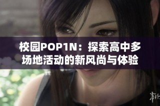 校园POP1N：探索高中多场地活动的新风尚与体验