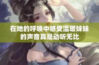 在她的呼唤中感受温暖妹妹的声音真是动听无比