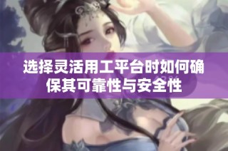 选择灵活用工平台时如何确保其可靠性与安全性