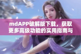 mdAPP破解版下载，获取更多高级功能的实用指南与技巧