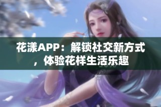 花漾APP：解锁社交新方式，体验花样生活乐趣