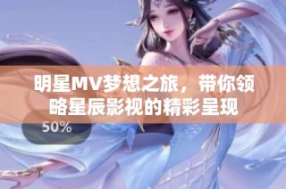 明星MV梦想之旅，带你领略星辰影视的精彩呈现