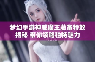 梦幻手游神威魔王装备特效揭秘 带你领略独特魅力