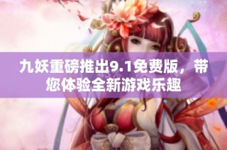 九妖重磅推出9.1免费版，带您体验全新游戏乐趣