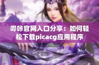 哔咔官网入口分享：如何轻松下载picacg应用程序