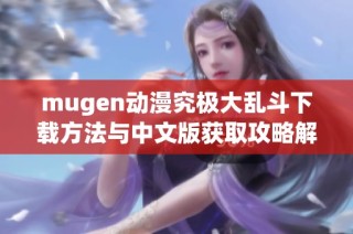 mugen动漫究极大乱斗下载方法与中文版获取攻略解析