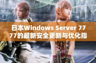 日本Windows Server 7777的最新安全更新与优化指南