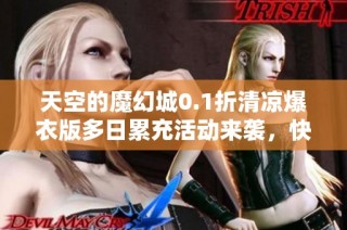 天空的魔幻城0.1折清凉爆衣版多日累充活动来袭，快速领取丰厚奖励！