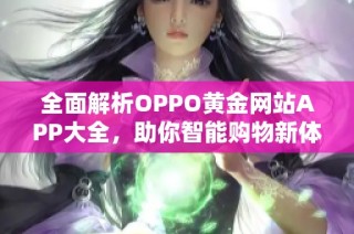 全面解析OPPO黄金网站APP大全，助你智能购物新体验