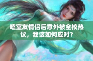 嗑室友情侣后意外被全校热议，我该如何应对？