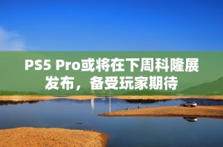 PS5 Pro或将在下周科隆展发布，备受玩家期待