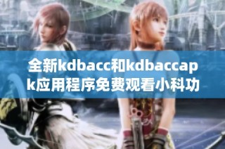 全新kdbacc和kdbaccapk应用程序免费观看小科功能介绍