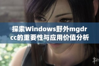 探索Windows野外mgdrcc的重要性与应用价值分析