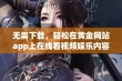 无需下载，轻松在黄金网站app上在线看视频娱乐内容