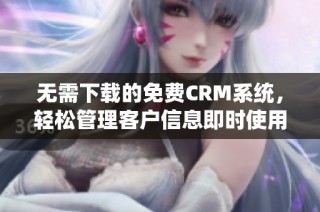 无需下载的免费CRM系统，轻松管理客户信息即时使用