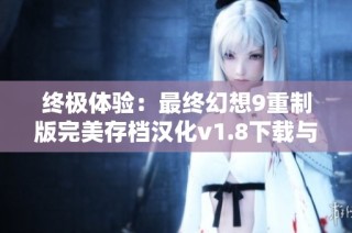 终极体验：最终幻想9重制版完美存档汉化v1.8下载与攻略解析