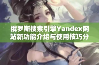 俄罗斯搜索引擎Yandex网站新功能介绍与使用技巧分析