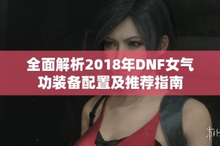 全面解析2018年DNF女气功装备配置及推荐指南