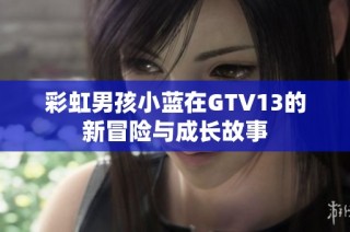 彩虹男孩小蓝在GTV13的新冒险与成长故事